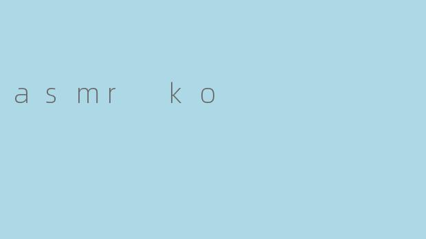 探索ASMRKO:一场温柔治愈的感官之旅